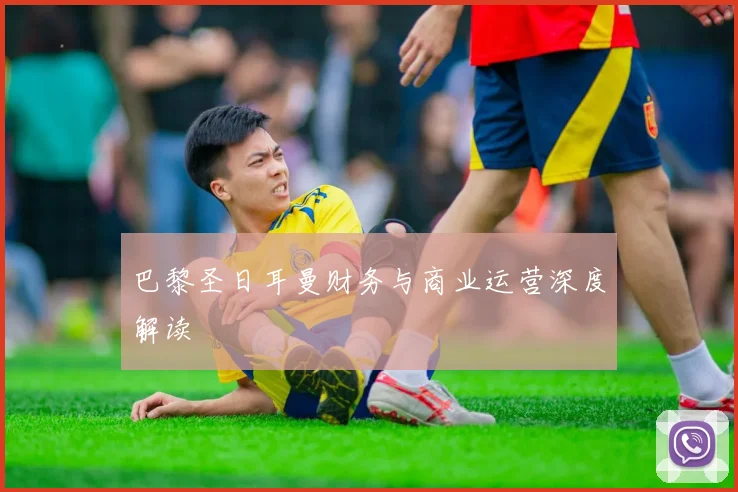 巴黎圣日耳曼财务与商业运营深度解读