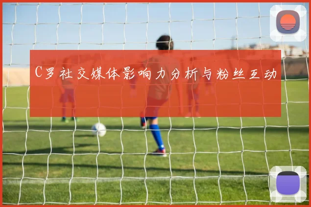 C罗社交媒体影响力分析与粉丝互动