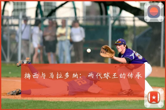 梅西与马拉多纳：两代球王的传承