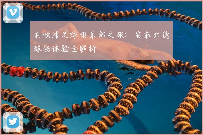 利物浦足球俱乐部之旅：安菲尔德球场体验全解析
