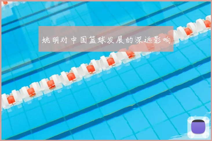姚明对中国篮球发展的深远影响