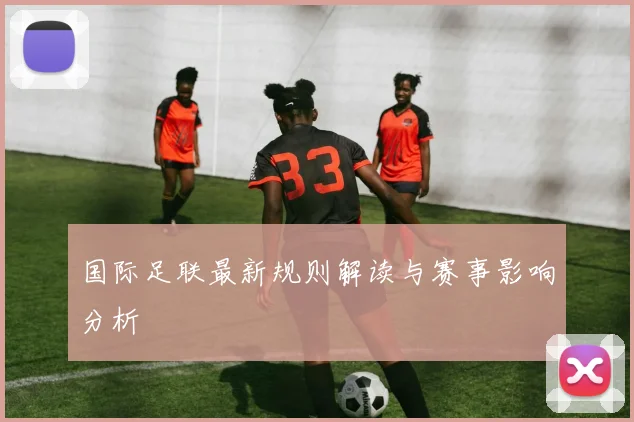 国际足联最新规则解读与赛事影响分析