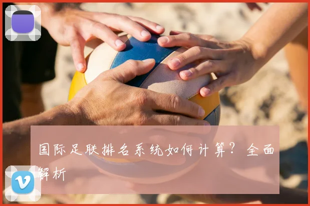 国际足联排名系统如何计算？全面解析