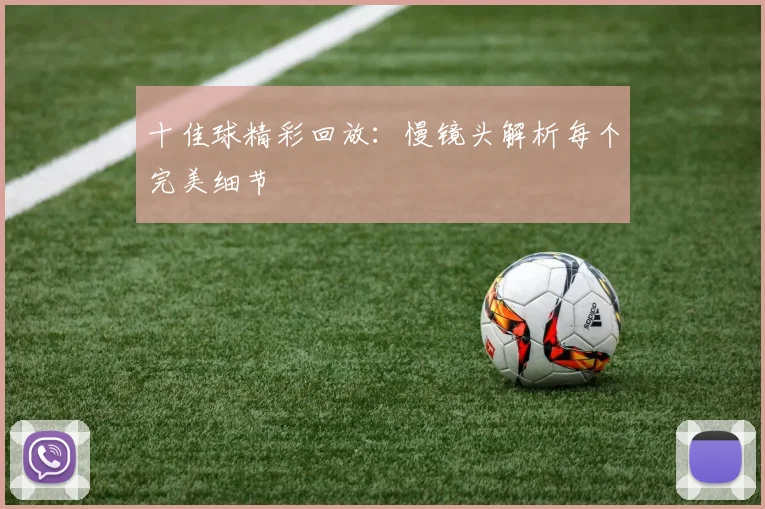 十佳球精彩回放：慢镜头解析每个完美细节