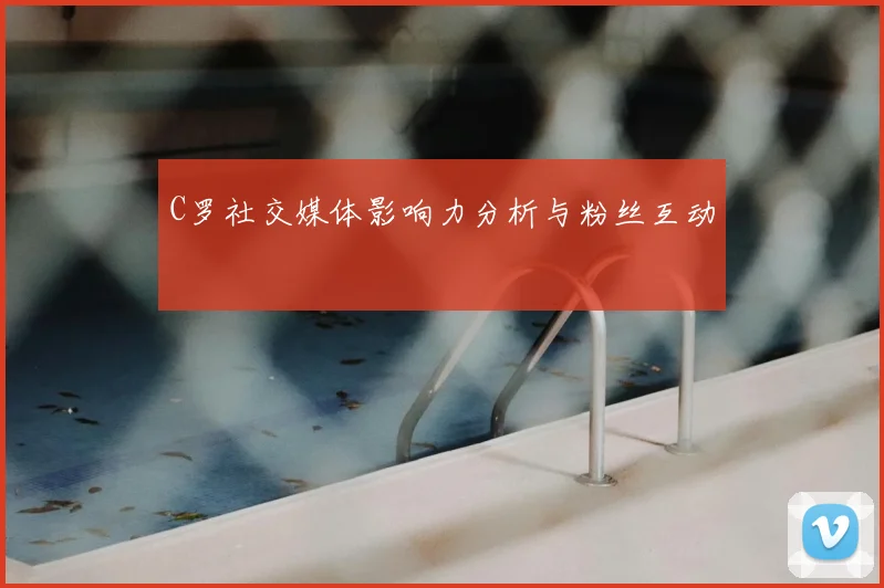 C罗社交媒体影响力分析与粉丝互动