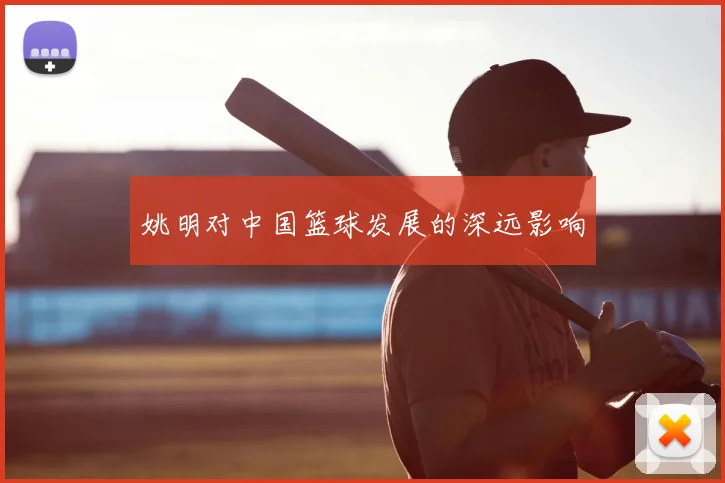 姚明对中国篮球发展的深远影响