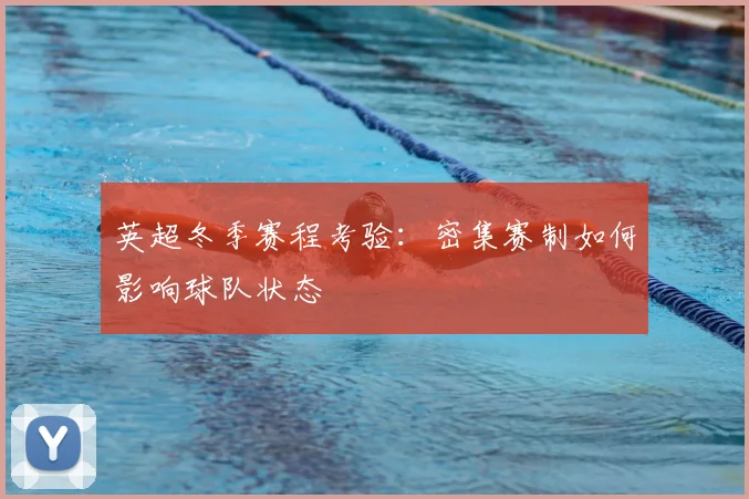 英超冬季赛程考验：密集赛制如何影响球队状态