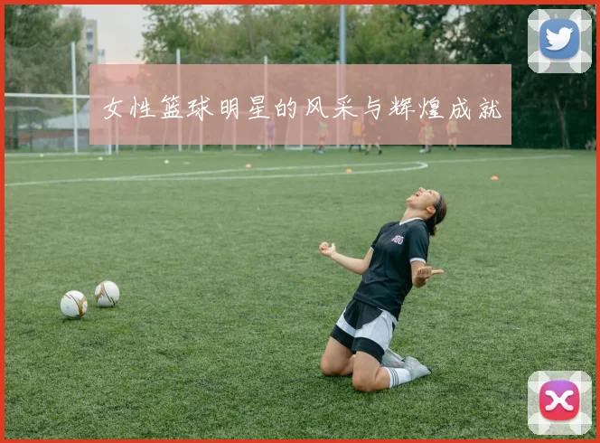 女性篮球明星的风采与辉煌成就