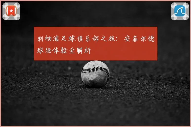利物浦足球俱乐部之旅：安菲尔德球场体验全解析